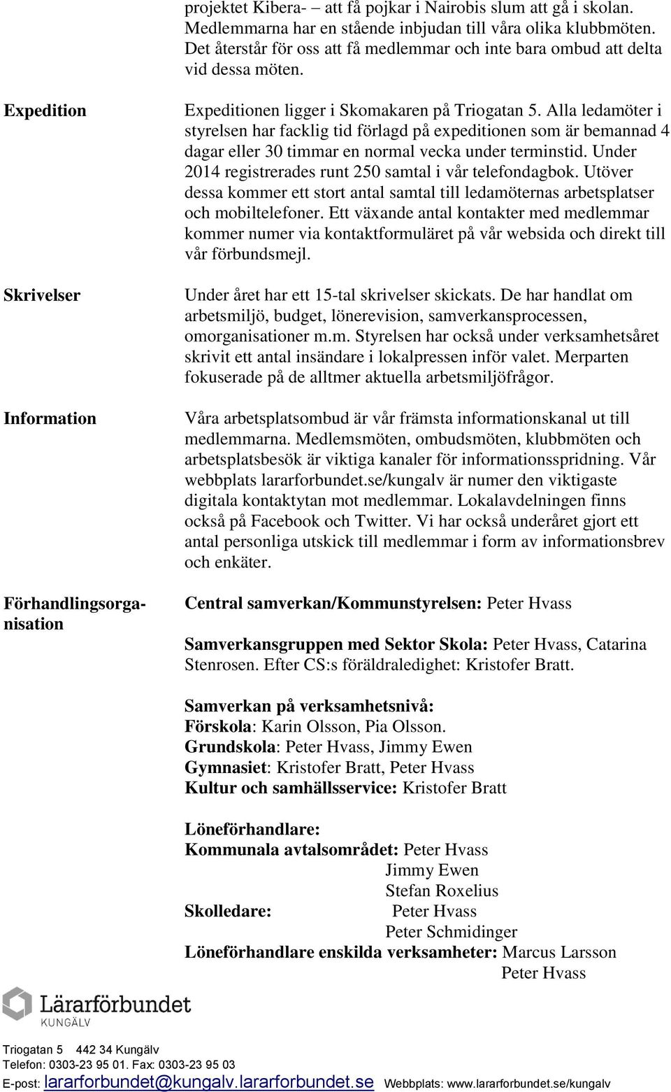 Alla ledamöter i styrelsen har facklig tid förlagd på expeditionen som är bemannad 4 dagar eller 30 timmar en normal vecka under terminstid.