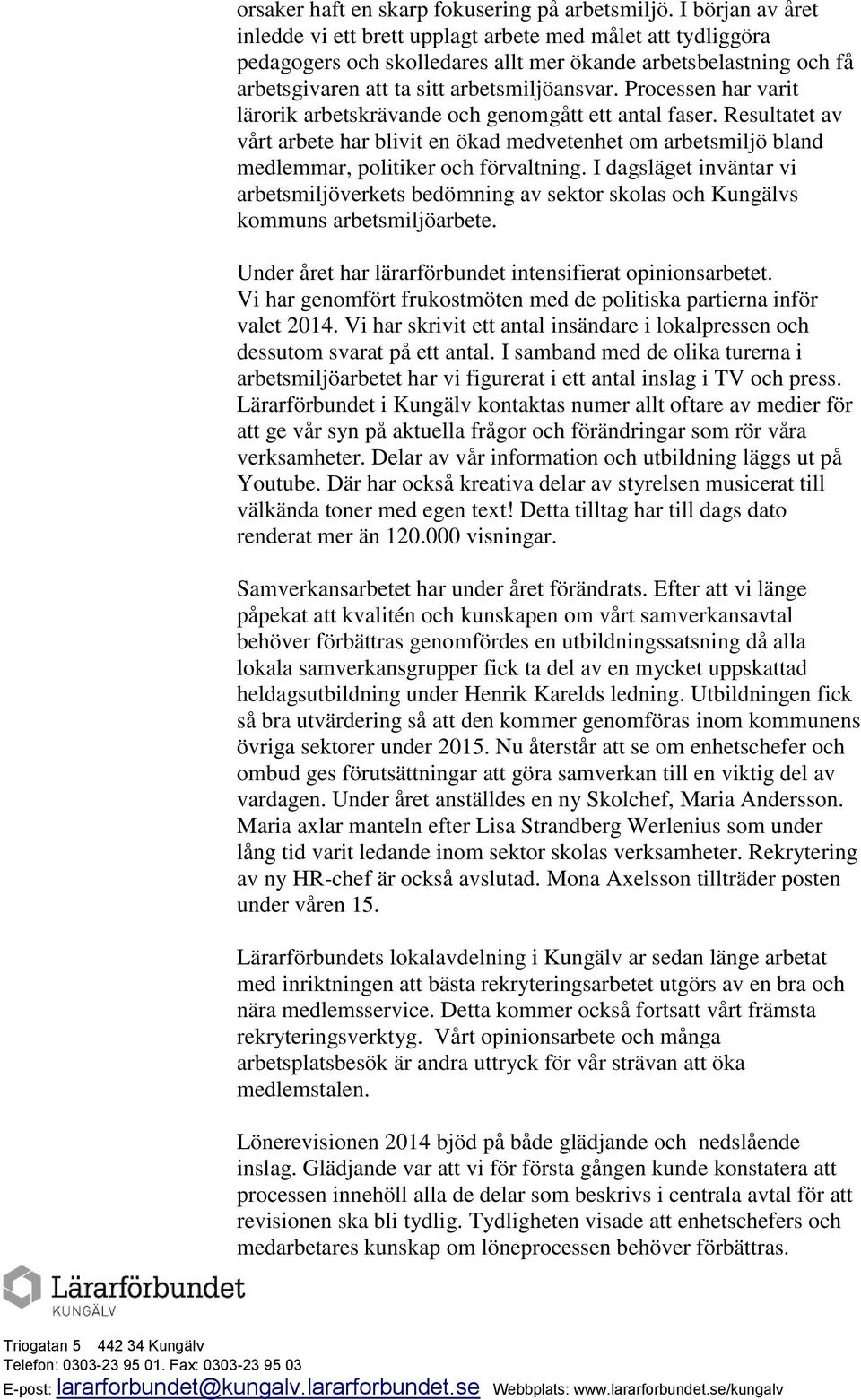 Processen har varit lärorik arbetskrävande och genomgått ett antal faser. Resultatet av vårt arbete har blivit en ökad medvetenhet om arbetsmiljö bland medlemmar, politiker och förvaltning.