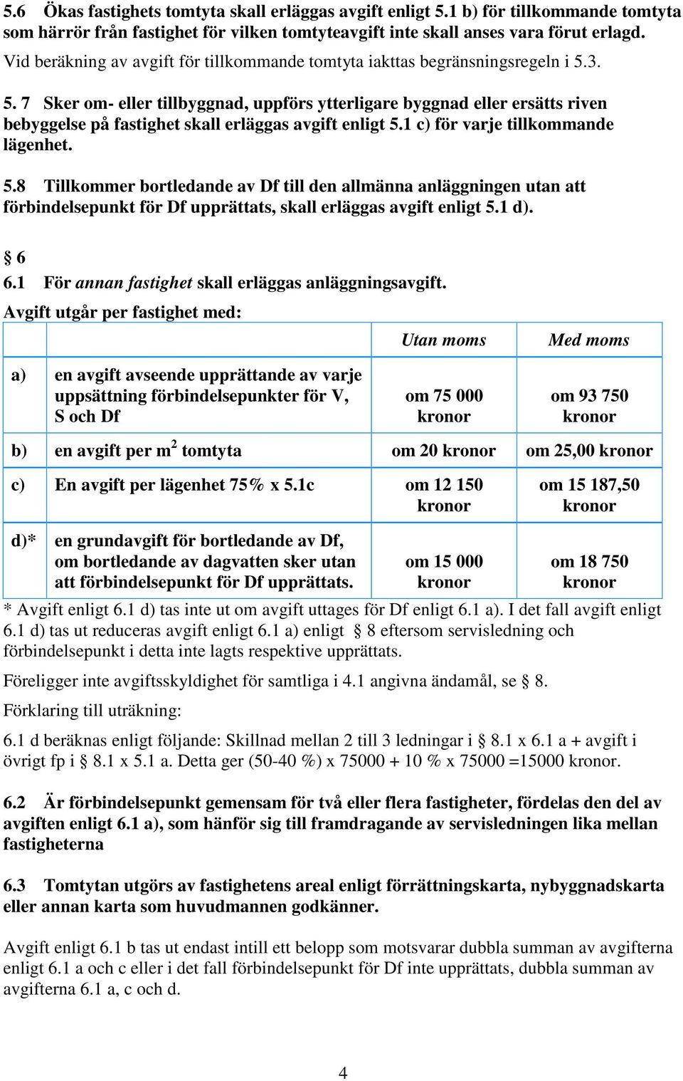 3. 5. 7 Sker om- eller tillbyggnad, uppförs ytterligare byggnad eller ersätts riven bebyggelse på fastighet skall erläggas avgift enligt 5.1 c) för varje tillkommande lägenhet. 5.8 Tillkommer bortledande av Df till den allmänna anläggningen utan att förbindelsepunkt för Df upprättats, skall erläggas avgift enligt 5.