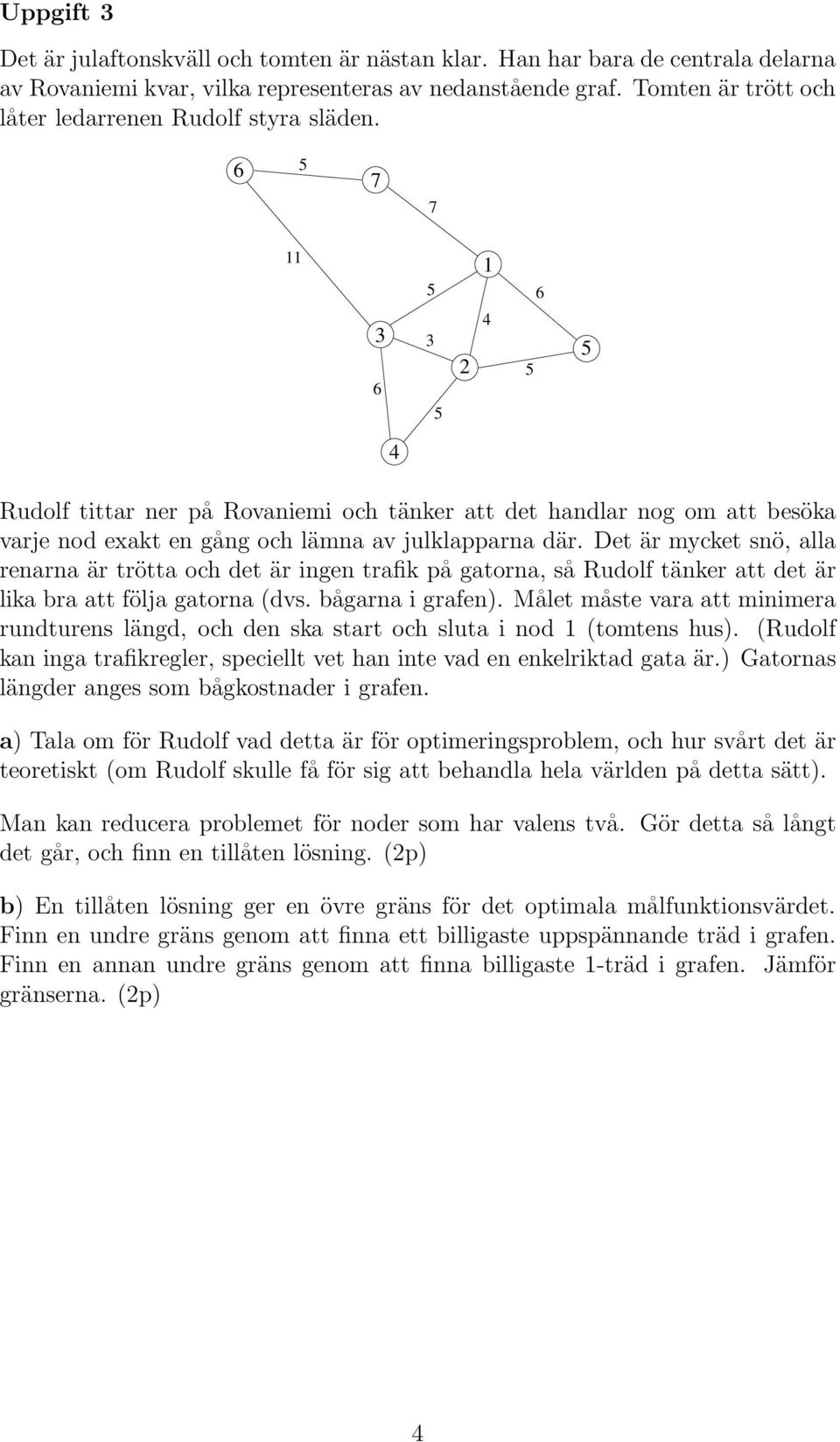 Det är mycket snö, alla renarna är trötta och det är ingen trafik på gatorna, så Rudolf tänker att det är lika bra att följa gatorna (dvs. bågarna i grafen).