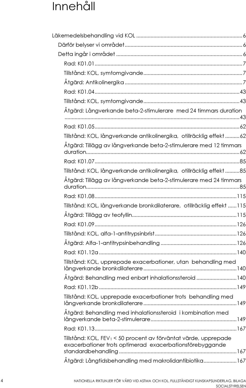 .. 62 Åtgärd: Tillägg av långverkande beta-2-stimulerare med 12 timmars duration... 62 Rad: K01.07... 85 Tillstånd: KOL, långverkande antikolinergika, otillräcklig effekt.