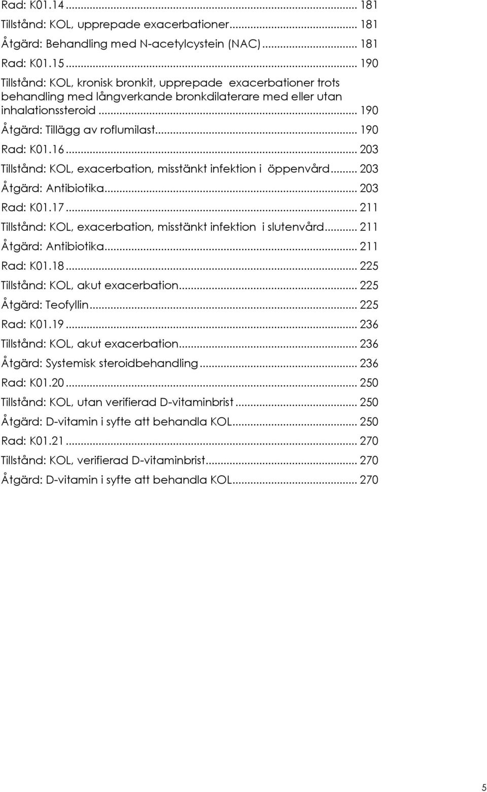 16... 203 Tillstånd: KOL, eacerbation, misstänkt infektion i öppenvård... 203 Åtgärd: Antibiotika... 203 Rad: K01.17... 211 Tillstånd: KOL, eacerbation, misstänkt infektion i slutenvård.