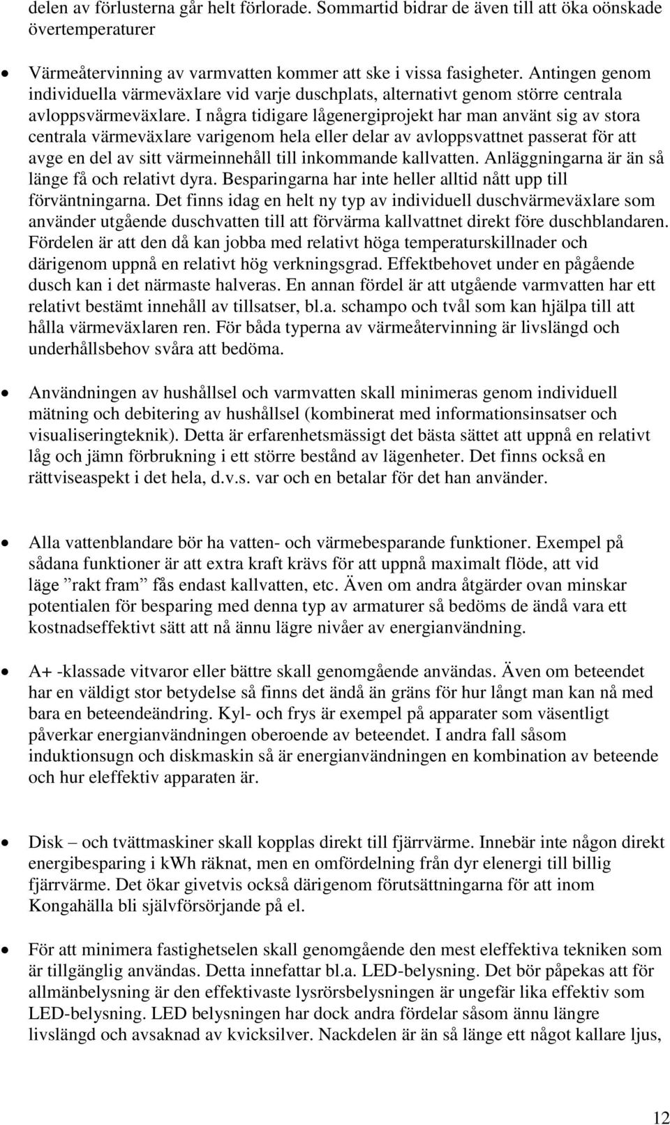 I några tidigare lågenergiprojekt har man använt sig av stora centrala värmeväxlare varigenom hela eller delar av avloppsvattnet passerat för att avge en del av sitt värmeinnehåll till inkommande