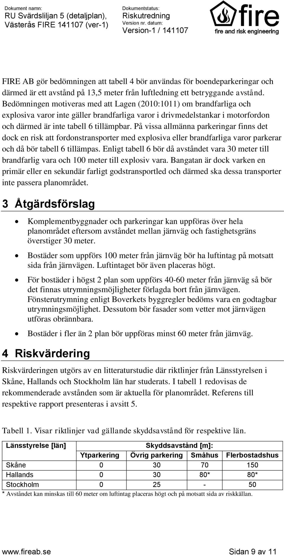 På vissa allmänna parkeringar finns det dock en risk att fordonstransporter med explosiva eller brandfarliga varor parkerar och då bör tabell 6 tillämpas.