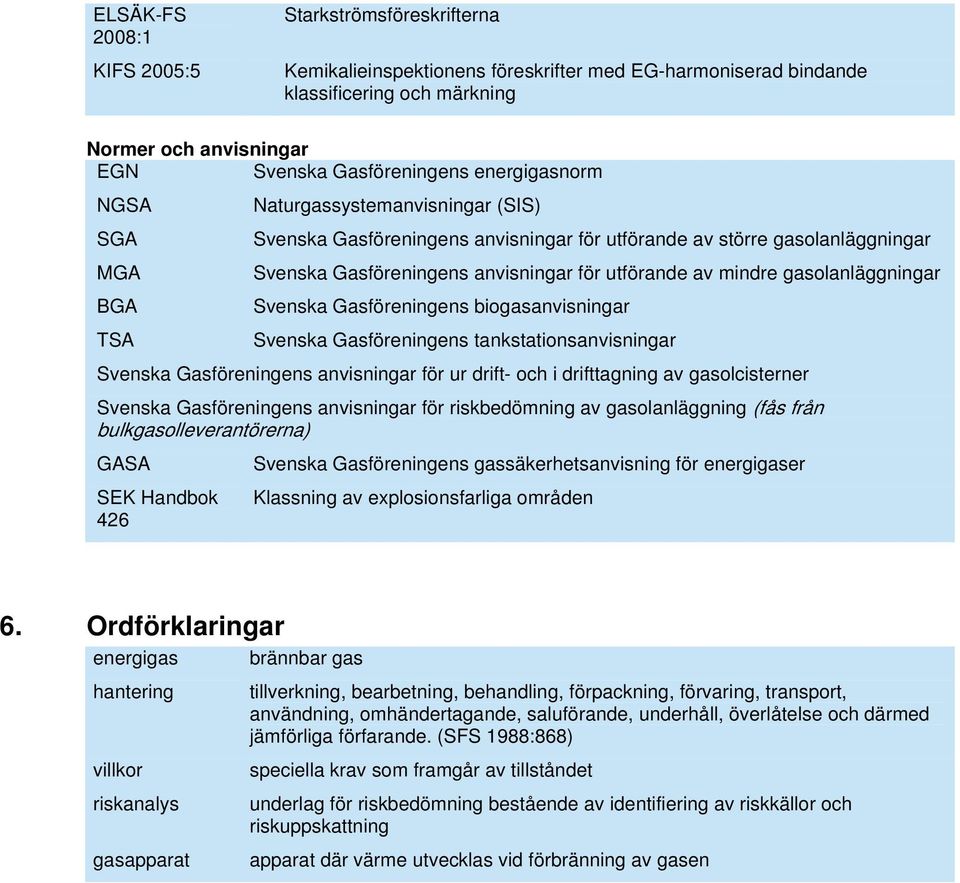 mindre gasolanläggningar Svenska Gasföreningens biogasanvisningar Svenska Gasföreningens tankstationsanvisningar Svenska Gasföreningens anvisningar för ur drift- och i drifttagning av gasolcisterner