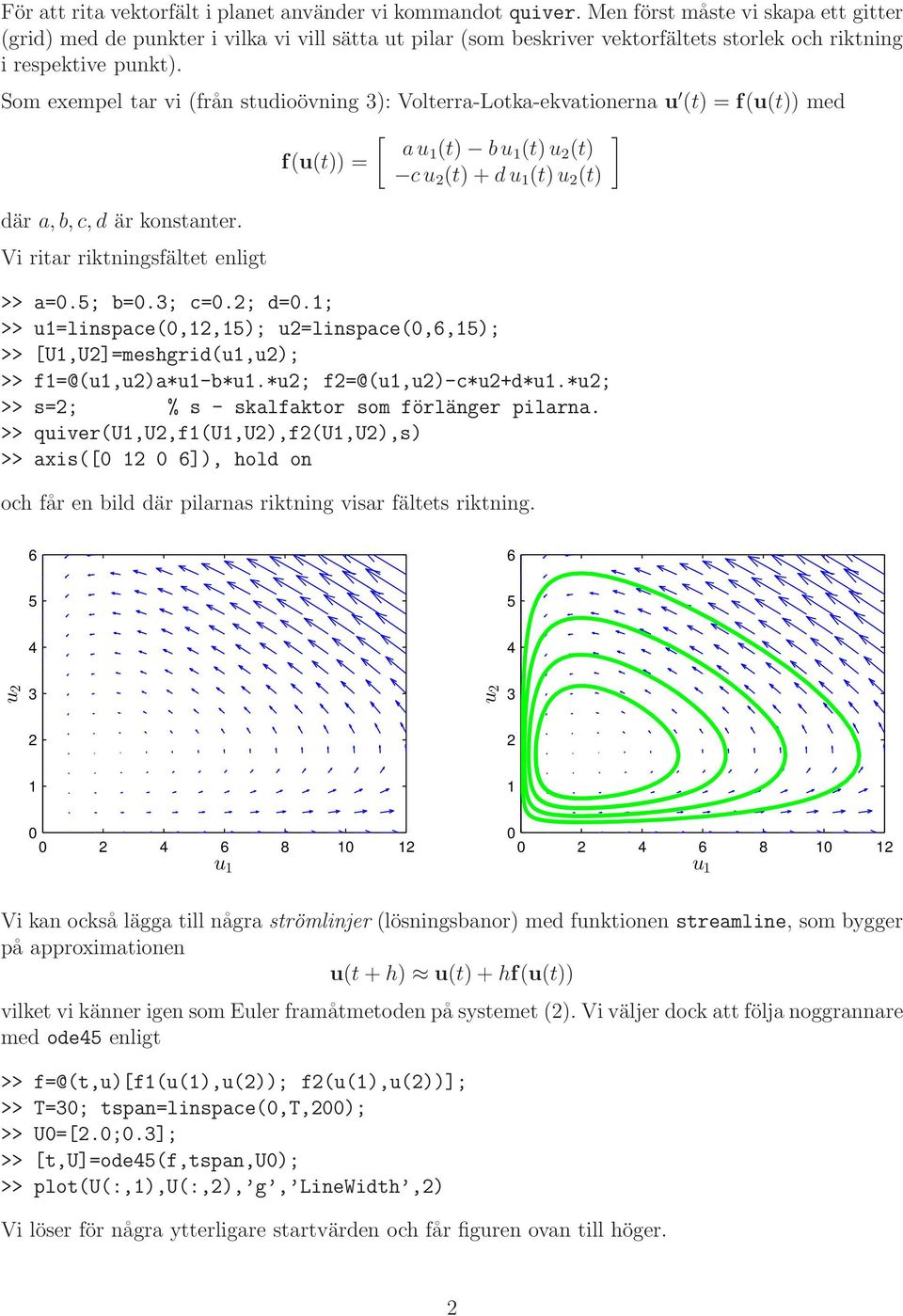 Som exempel tar vi (från studioövning ): Volterra-Lotka-ekvationerna u (t) = f(u(t)) med au (t) bu f(u(t)) = (t)u (t) cu (t)+du (t)u (t) där a,b,c,d är konstanter.