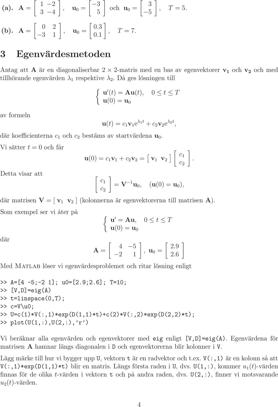 Vi sätter t = och får Detta visar att u() = c v +c v = v v c c c c = V u, (u() = u ), där matrisen V = v v (kolonnerna är egenvektorerna till matrisen A).