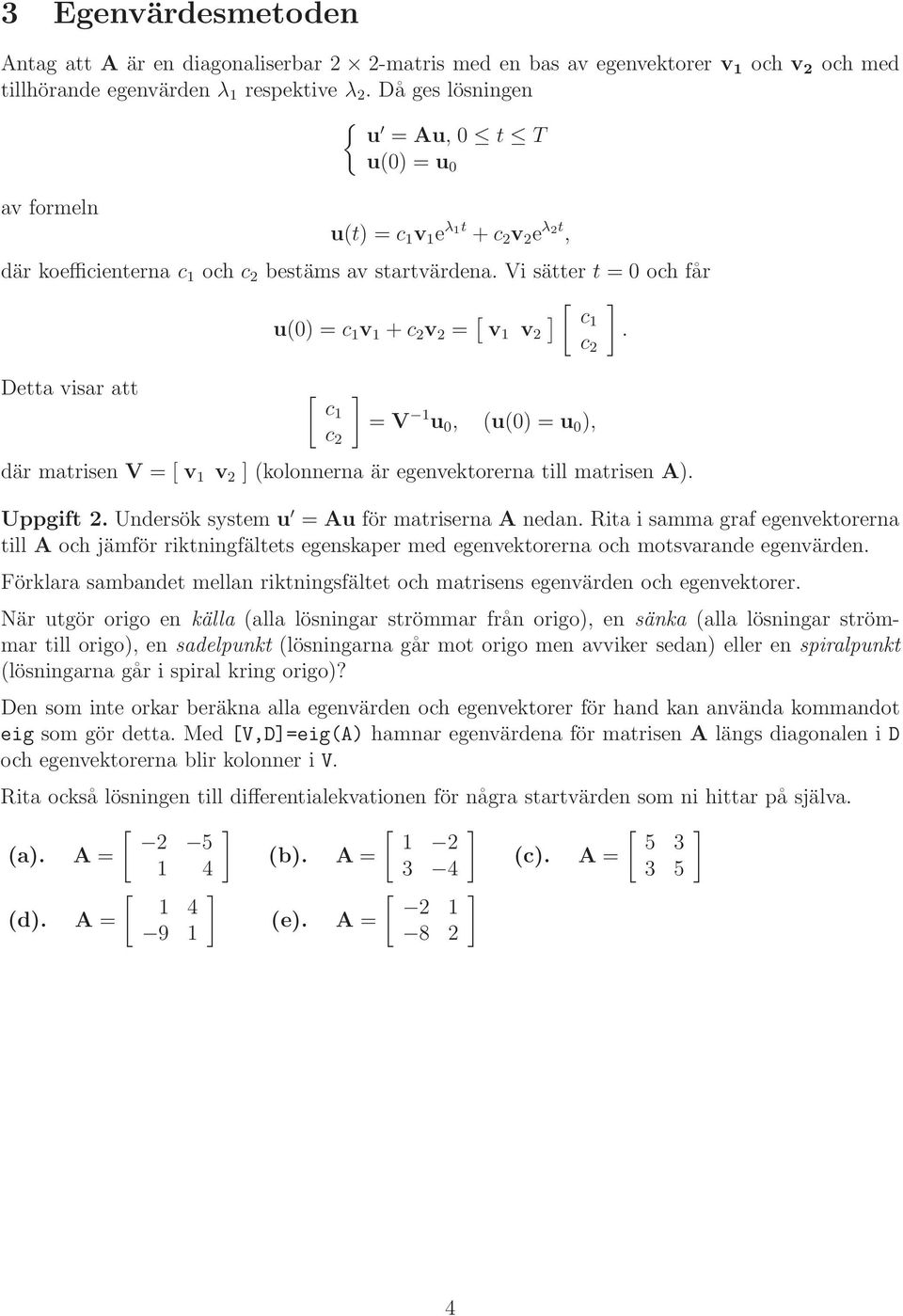 c Detta visar att c c = V u 0, ( ), där matrisen V = v v (kolonnerna är egenvektorerna till matrisen A). Uppgift. Undersök system u = Au för matriserna A nedan.