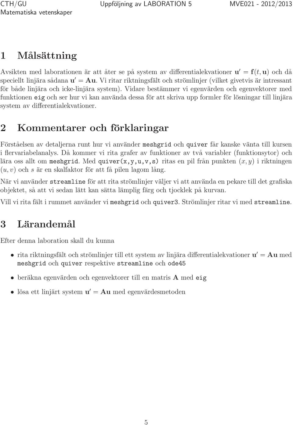 Vidare bestämmer vi egenvärden och egenvektorer med funktionen eig och ser hur vi kan använda dessa för att skriva upp formler för lösningar till linjära system av differentialekvationer.