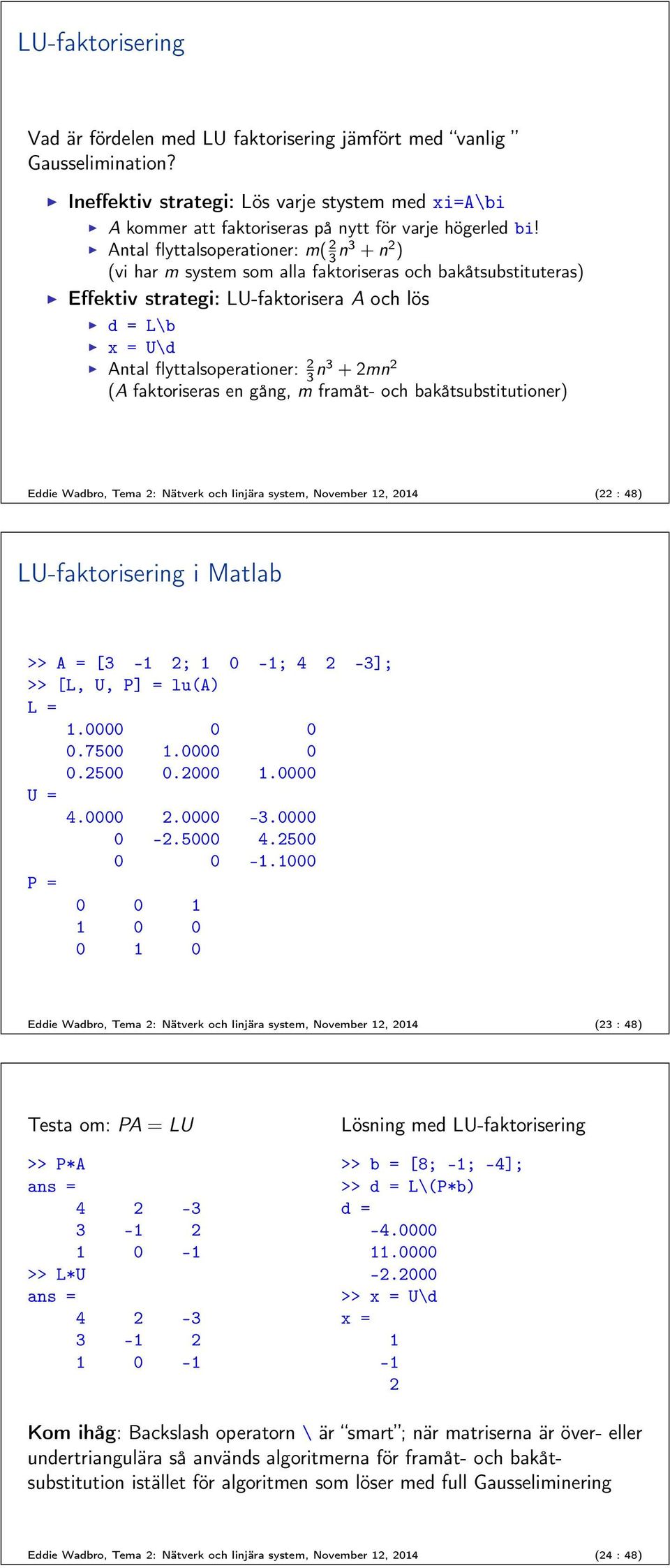 faktoriseras en gång, m framåt- och bakåtsubstitutioner) Eddie Wadbro, Tema : Nätverk och linjära system, November, 04 ( : 48) LU-faktorisering i Matlab >> A = [ - ; 0 -; 4 -]; >> [L, U, P] = lu(a) L