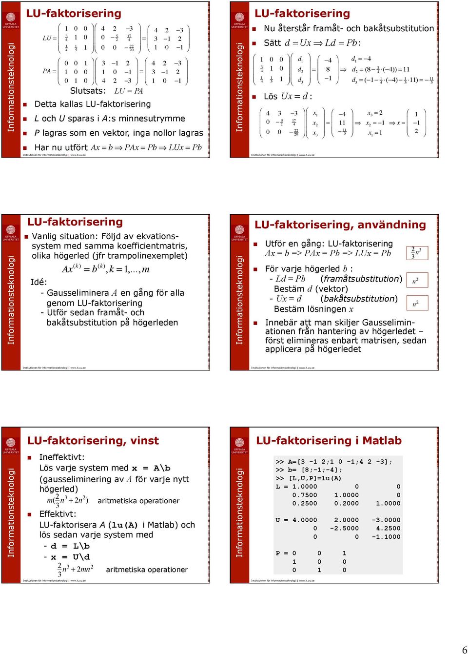 LU-faktoriserig Valig situatio: Följd av ekvatiossystem med samma koefficietmatris, olika högerled (jfr trampoliexemplet) Ax (k) = b (k), k =,.