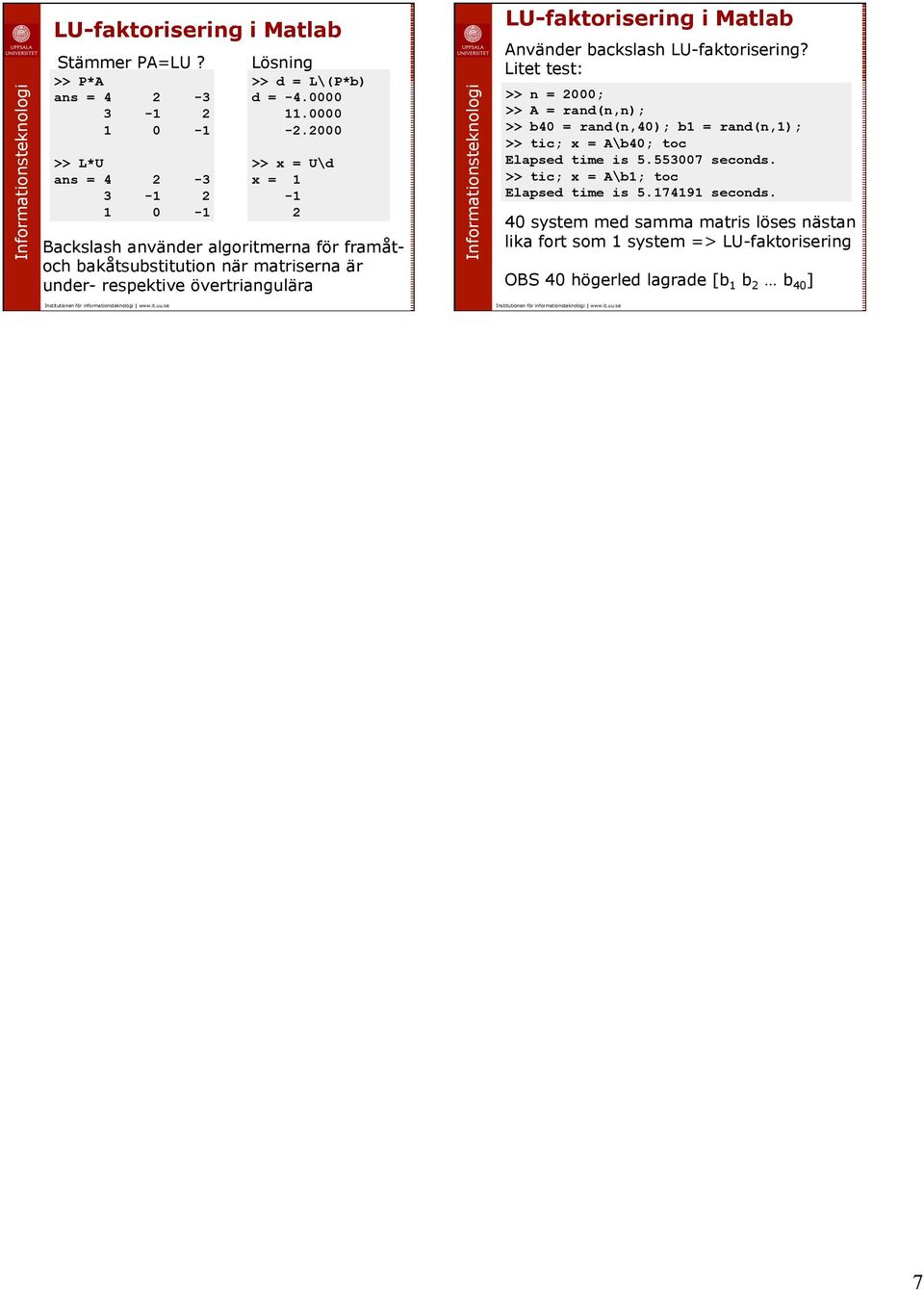 Matlab Aväder backslash LU-faktoriserig? Litet test: >> = 000; >> A = rad(,); >> b0 = rad(,0); b = rad(,); >> tic; x = A\b0; toc Elapsed time is 5.