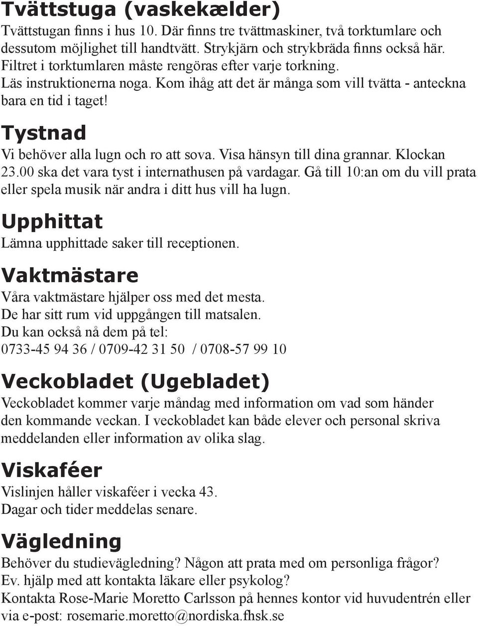 Tystnad Vi behöver alla lugn och ro att sova. Visa hänsyn till dina grannar. Klockan 23.00 ska det vara tyst i internathusen på vardagar.