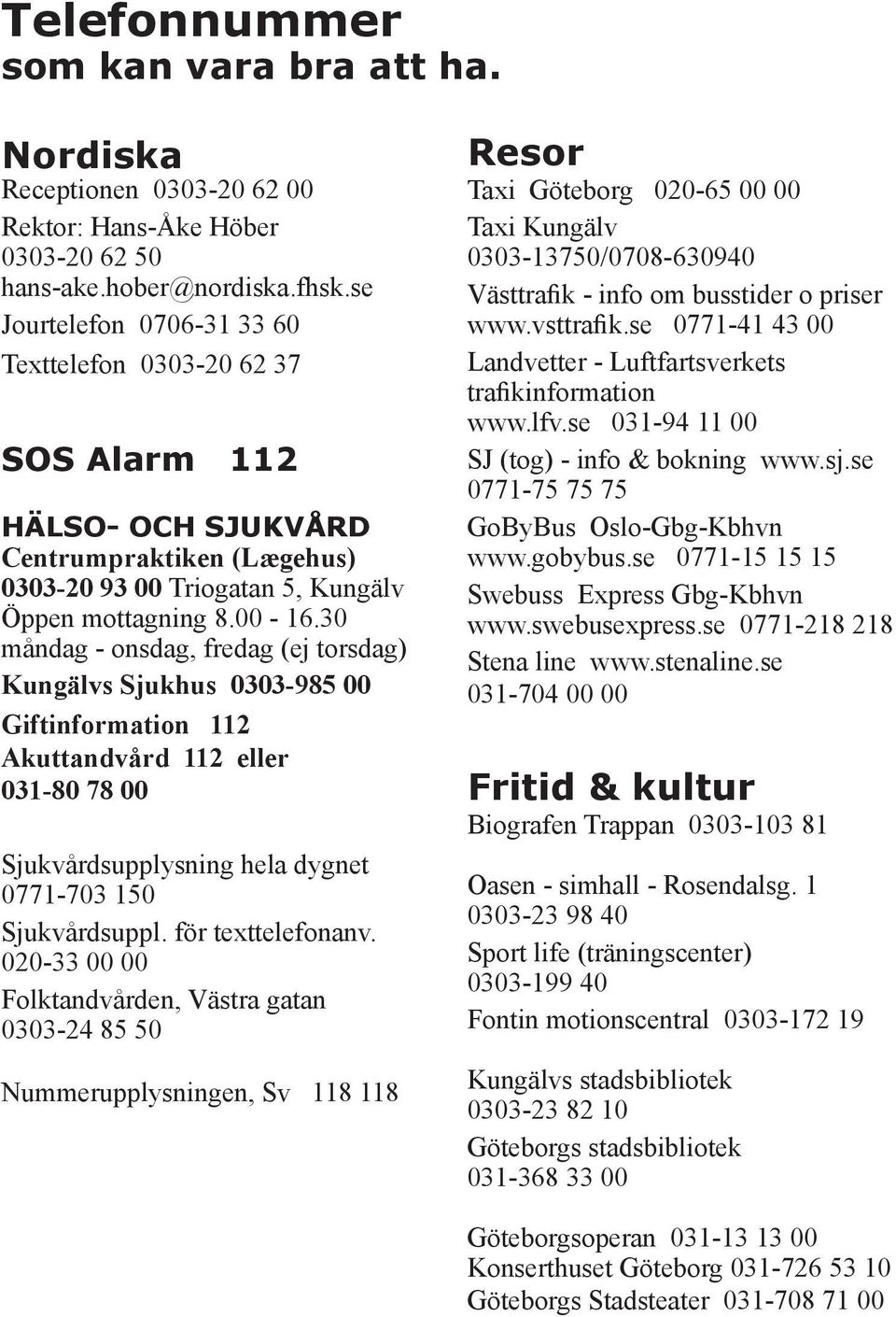 30 måndag - onsdag, fredag (ej torsdag) Kungälvs Sjukhus 0303-985 00 Giftinformation 112 Akuttandvård 112 eller 031-80 78 00 Sjukvårdsupplysning hela dygnet 0771-703 150 Sjukvårdsuppl.