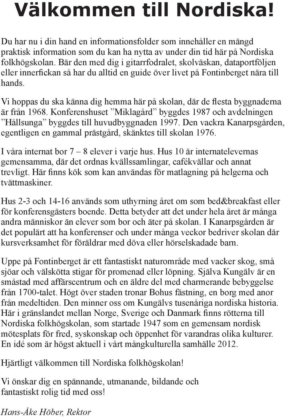 Vi hoppas du ska känna dig hemma här på skolan, där de flesta byggnaderna är från 1968. Konferenshuset Miklagård byggdes 1987 och avdelningen Hållsunga byggdes till huvudbyggnaden 1997.