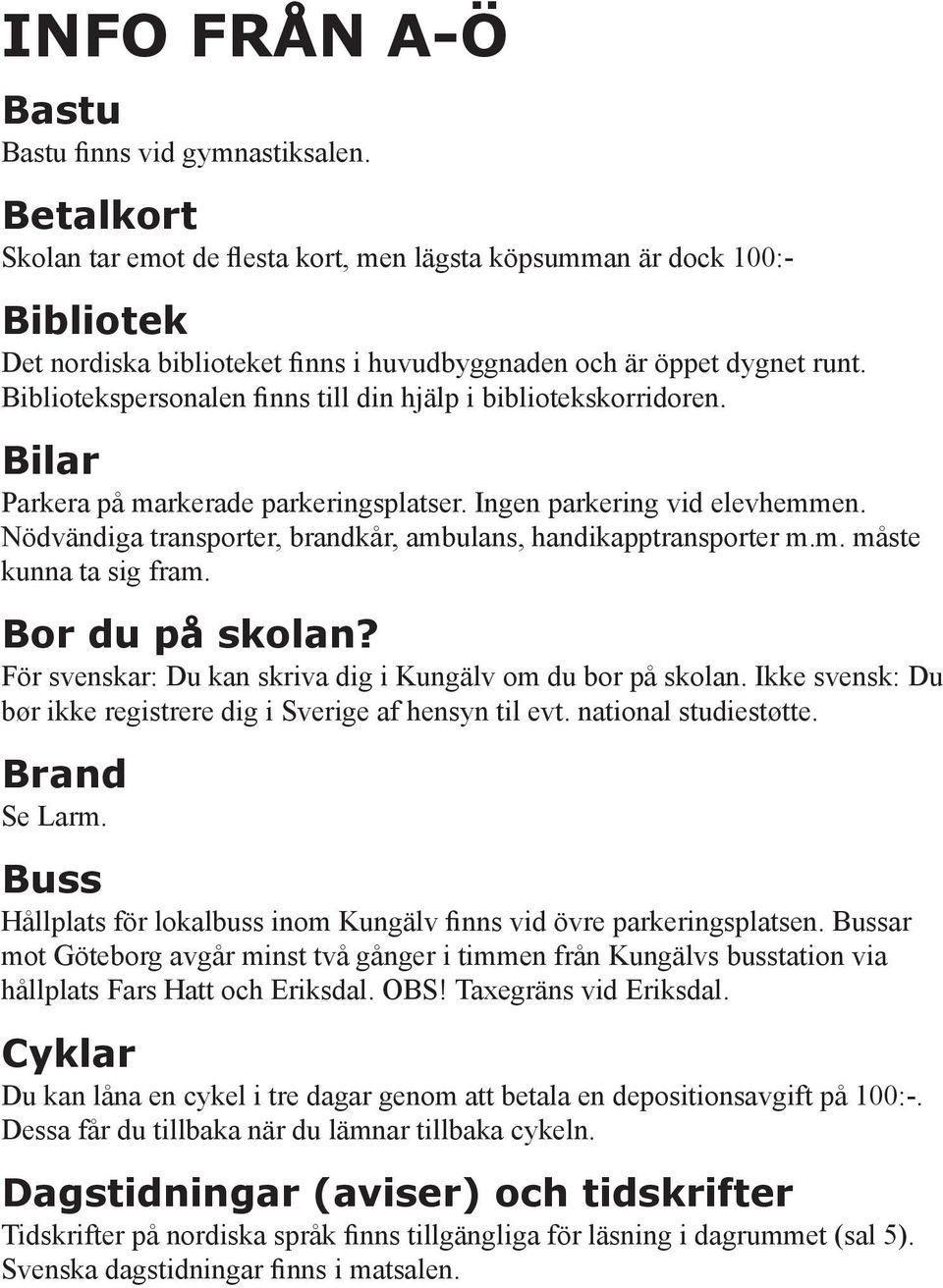 Bibliotekspersonalen finns till din hjälp i bibliotekskorridoren. Bilar Parkera på markerade parkeringsplatser. Ingen parkering vid elevhemmen.