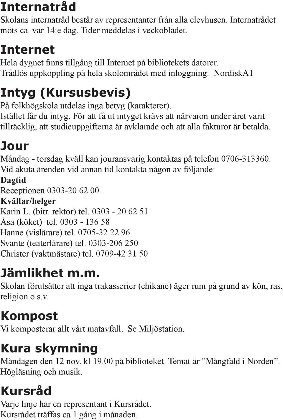 Trådlös uppkoppling på hela skolområdet med inloggning: NordiskA1 Intyg (Kursusbevis) På folkhögskola utdelas inga betyg (karakterer). Istället får du intyg.