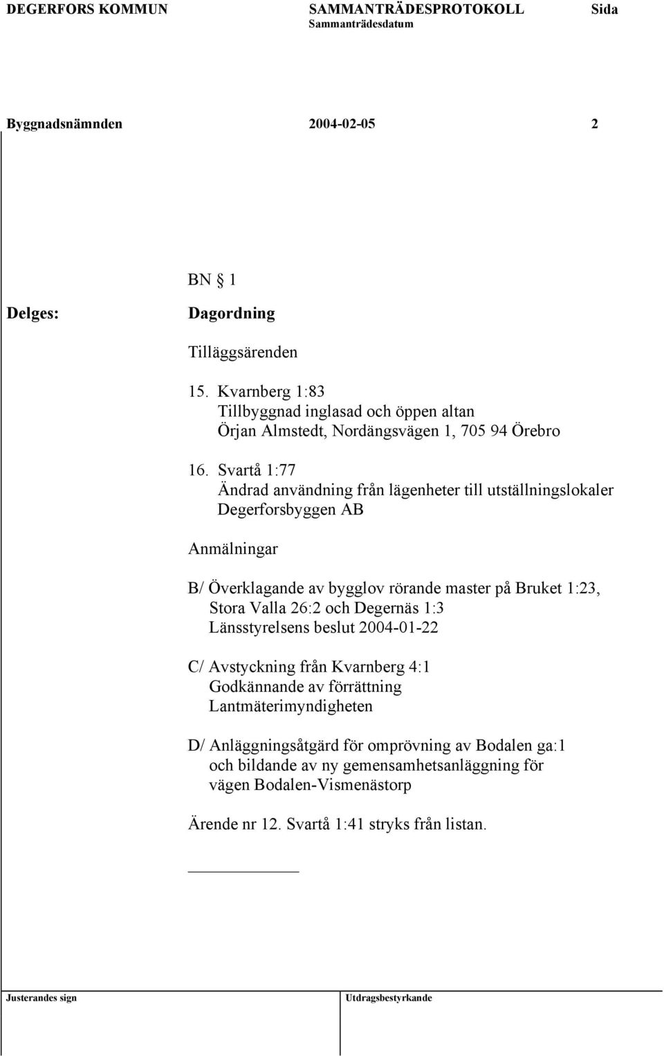 Svartå 1:77 Ändrad användning från lägenheter till utställningslokaler Degerforsbyggen AB Anmälningar B/ Överklagande av bygglov rörande master på Bruket 1:23,