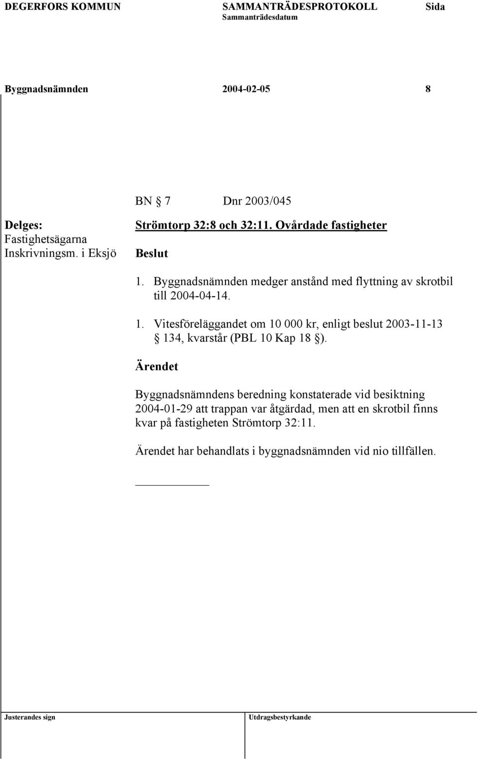 Byggnadsnämndens beredning konstaterade vid besiktning 2004-01-29 att trappan var åtgärdad, men att en skrotbil finns kvar på