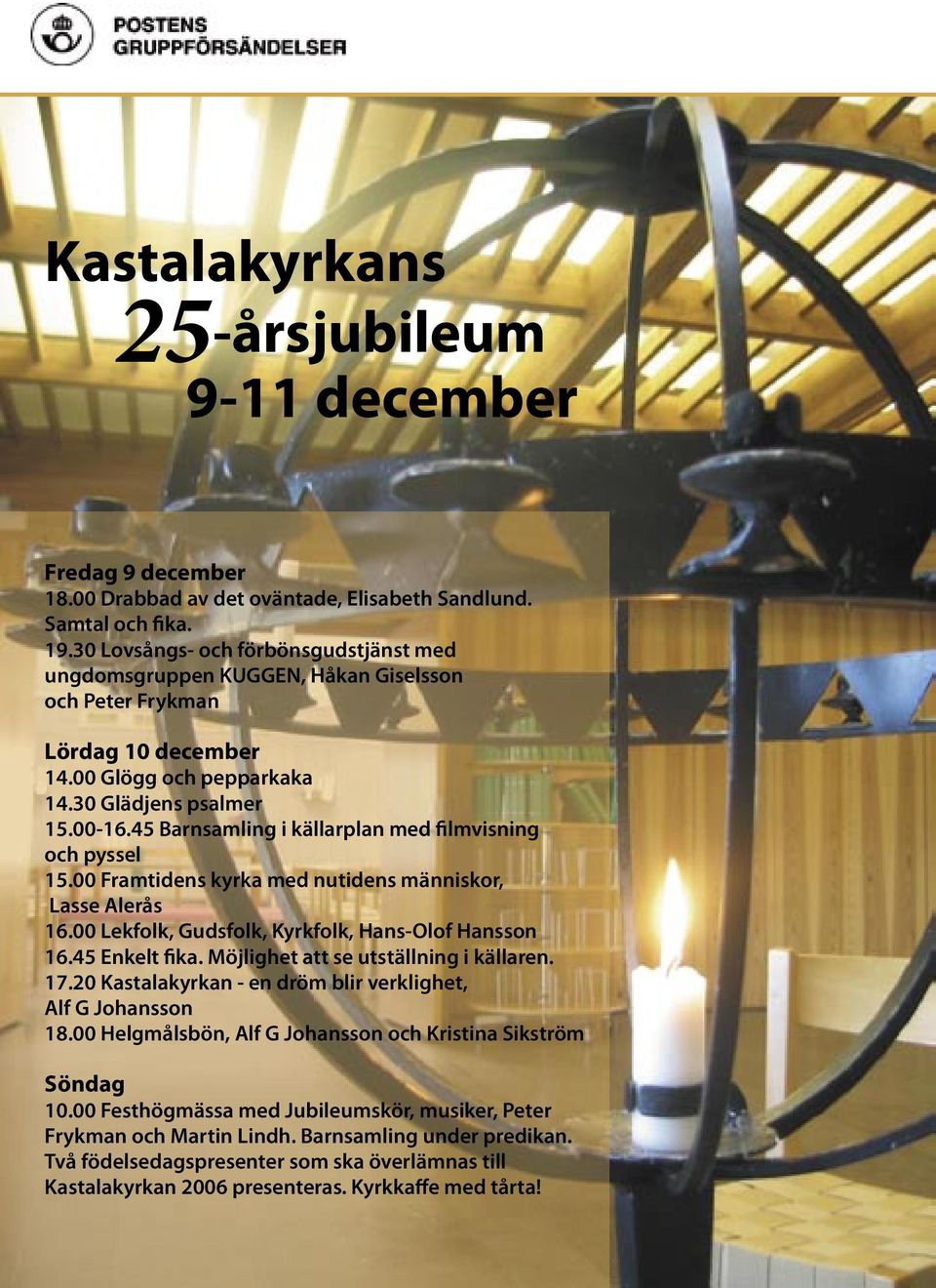 45 Barnsamling i källarplan med filmvisning och pyssel 15.00 Framtidens kyrka med nutidens människor, Lasse Alerås 16.00 Lekfolk, Gudsfolk, Kyrkfolk, Hans-Olof Hansson 16.45 Enkelt fika.