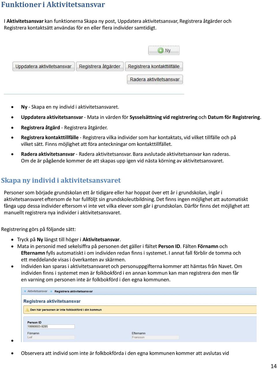 Registrera åtgärd - Registrera åtgärder. Registrera kontakttillfälle - Registrera vilka individer som har kontaktats, vid vilket tillfälle och på vilket sätt.