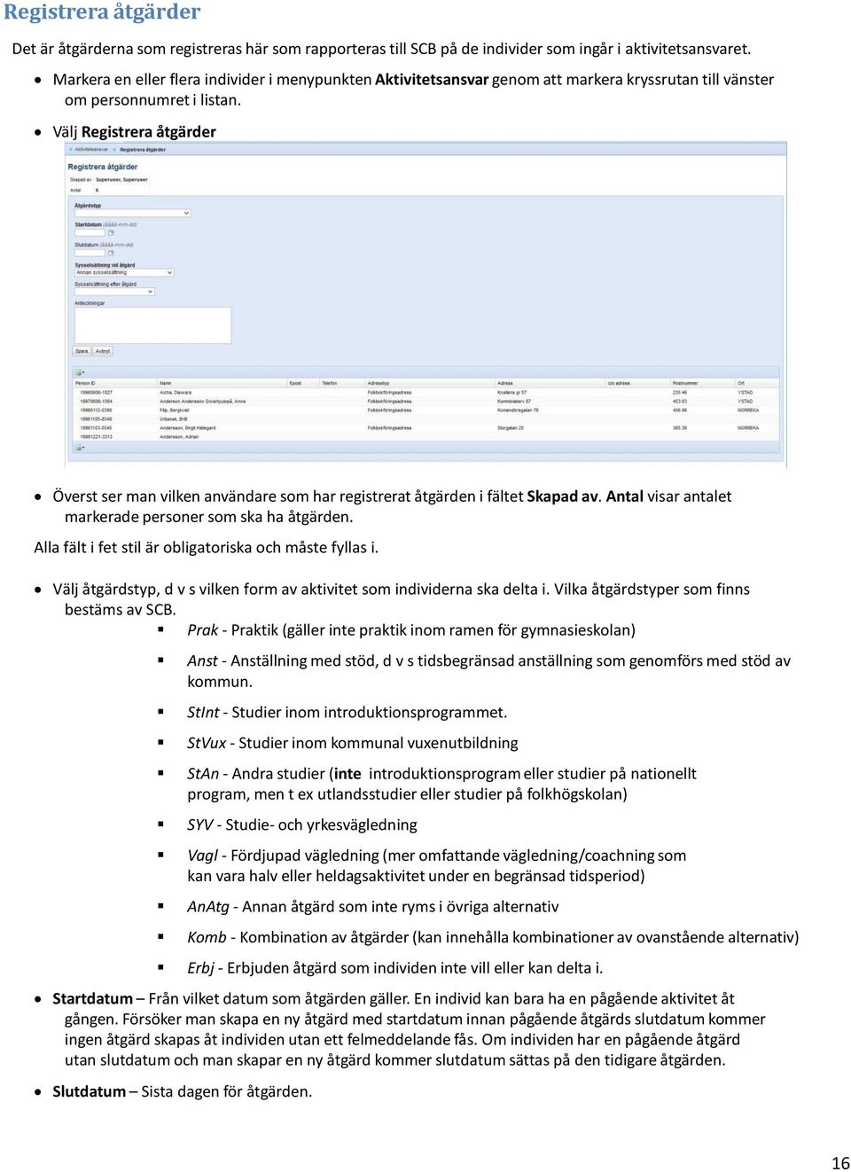 Välj Registrera åtgärder Överst ser man vilken användare som har registrerat åtgärden i fältet Skapad av. Antal visar antalet markerade personer som ska ha åtgärden.