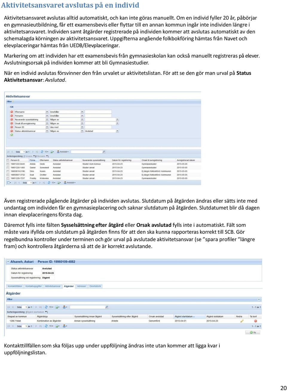 Individen samt åtgärder registrerade på individen kommer att avslutas automatiskt av den schemalagda körningen av aktivitetsansvaret.