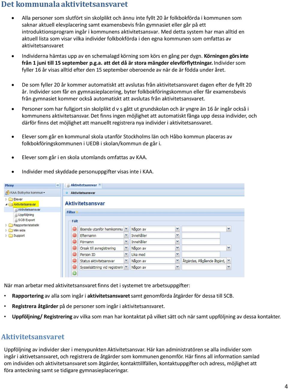 Med detta system har man alltid en aktuell lista som visar vilka individer folkbokförda i den egna kommunen som omfattas av aktivitetsansvaret Individerna hämtas upp av en schemalagd körning som körs