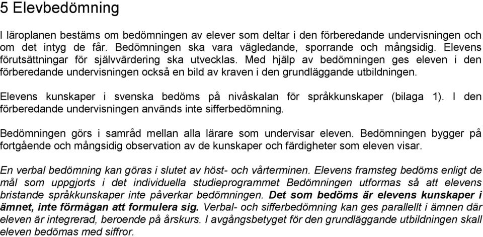 Elevens kunskaper i svenska bedöms på nivåskalan för språkkunskaper (bilaga 1). I den förberedande undervisningen används inte sifferbedömning.