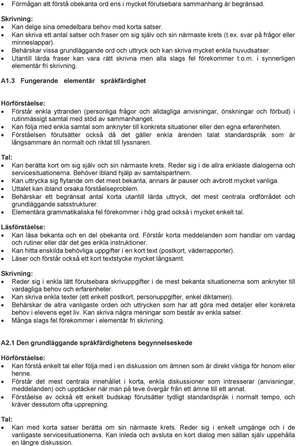 Behärskar vissa grundläggande ord och uttryck och kan skriva mycket enkla huvudsatser. Utantill lärda fraser kan vara rätt skrivna men alla slags fel förekommer t.o.m. i synnerligen elementär fri skrivning.