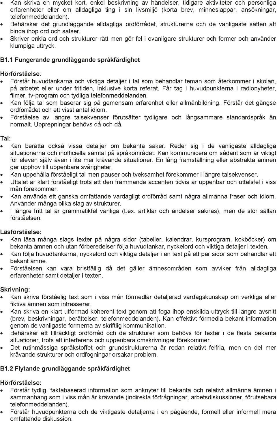 Skriver enkla ord och strukturer rätt men gör fel i ovanligare strukturer och former och använder klumpiga uttryck. Färdighetsnivå B1 vardagslivet B1.