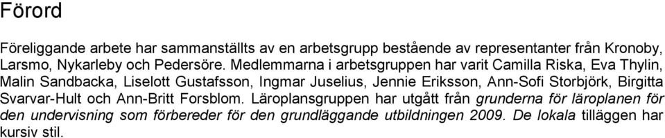 Medlemmarna i arbetsgruppen har varit Camilla Riska, Eva Thylin, Malin Sandbacka, Liselott Gustafsson, Ingmar Juselius, Jennie