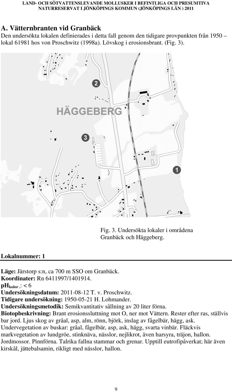 v. Proschwitz. Tidigare undersökning: 1950-05-21 H. Lohmander. Undersökningsmetodik: Semikvantitativ sållning av 20 liter förna. Biotopbeskrivning: Brant erosionssluttning mot O, ner mot Vättern.