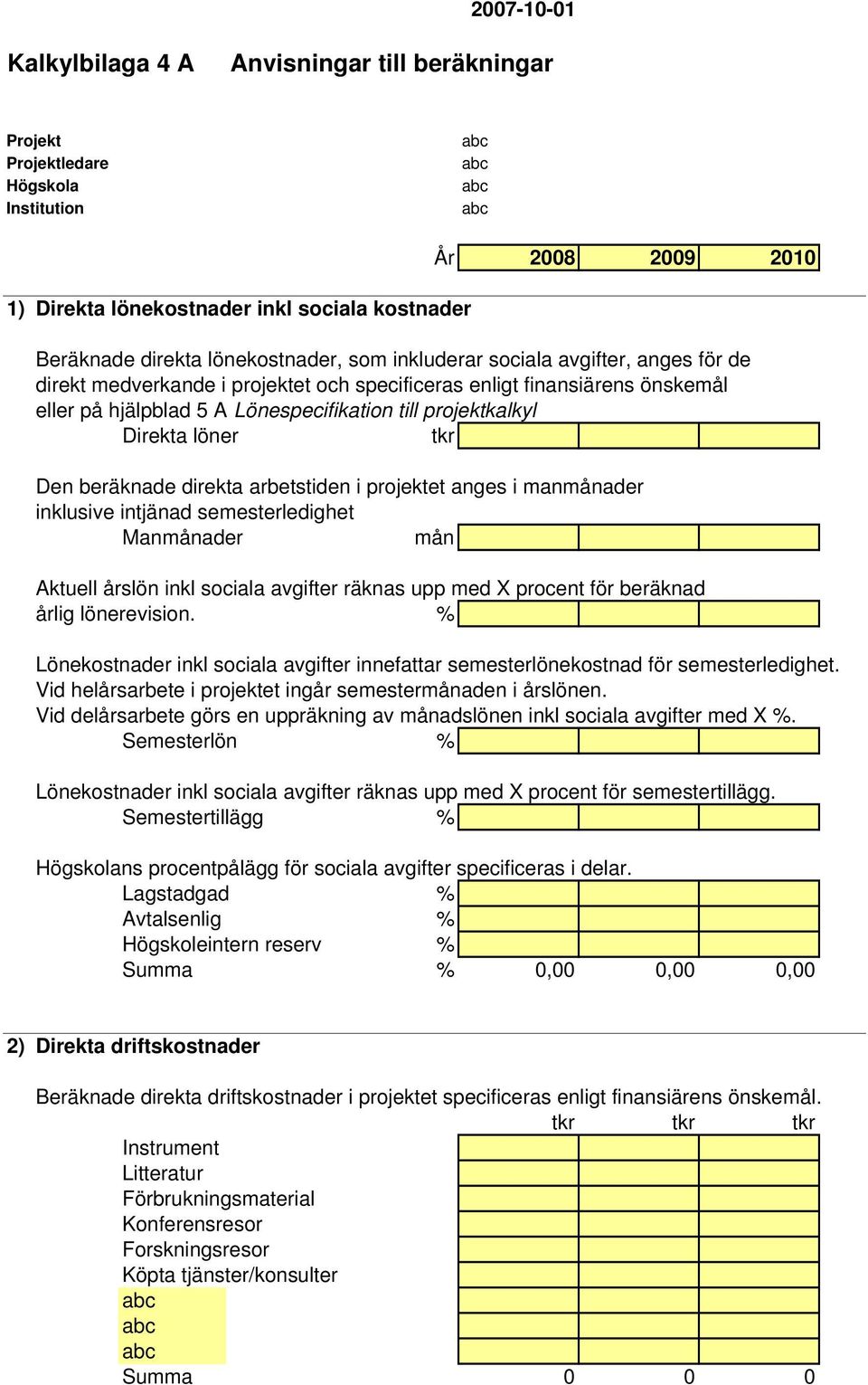 manmånader inklusive intjänad semesterledighet Manmånader mån Aktuell årslön inkl sociala avgifter räknas upp med X procent för beräknad årlig lönerevision.