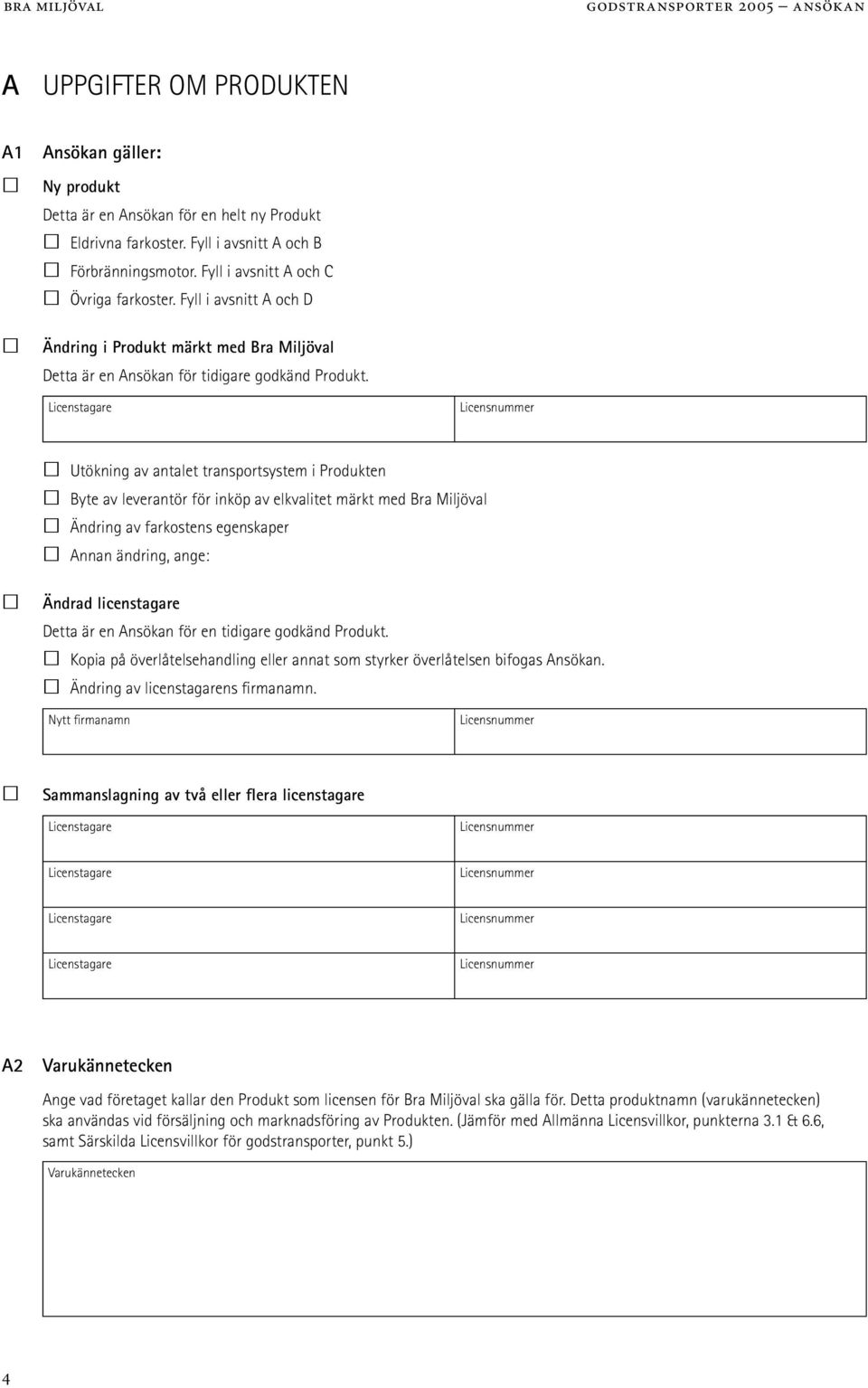 Licenstagare Licensnummer Utökning av antalet transportsystem i Produkten Byte av leverantör för inköp av elkvalitet märkt med Bra Miljöval Ändring av farkostens egenskaper Annan ändring, ange: