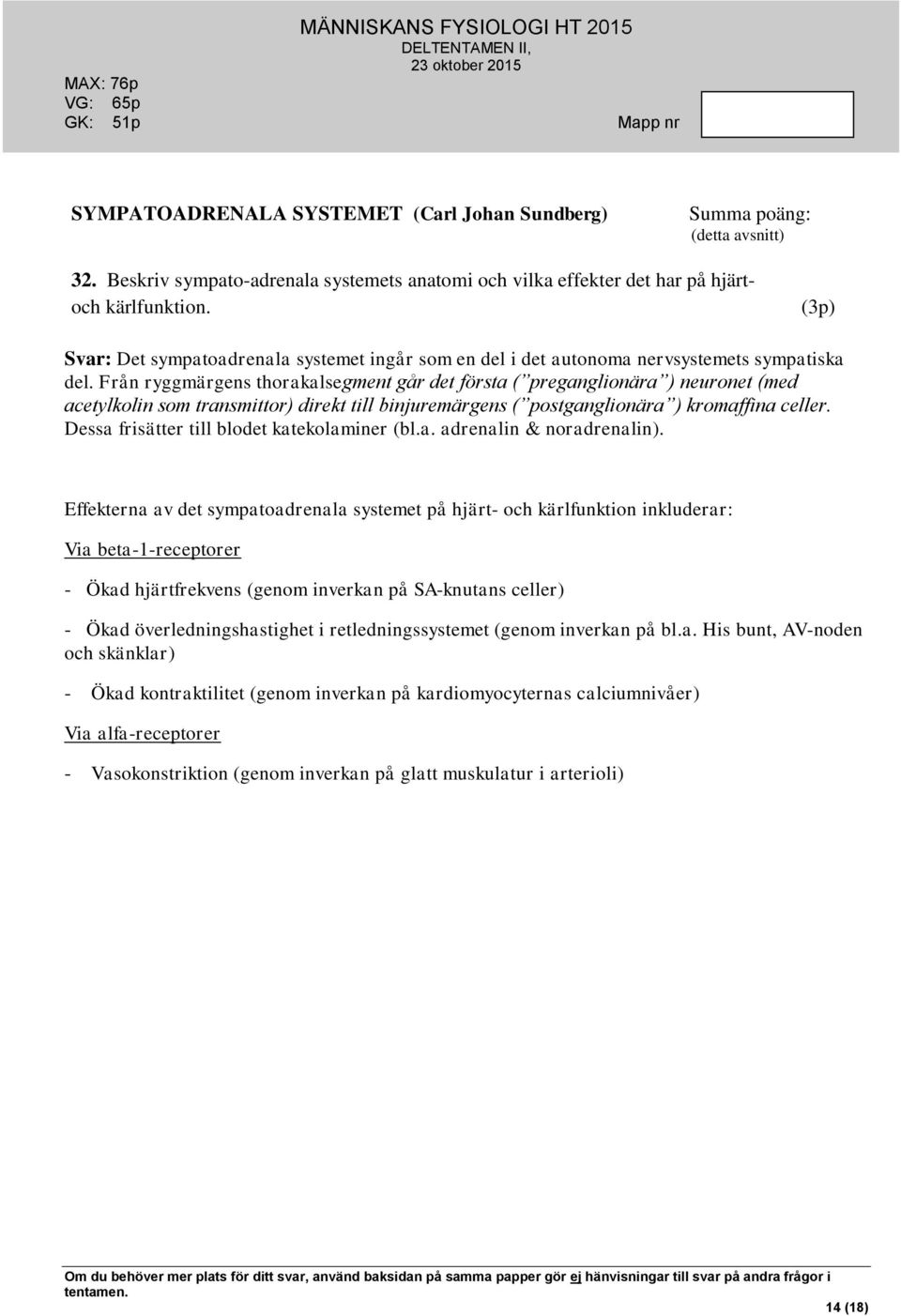 Från ryggmärgens thorakalsegment går det första ( preganglionära ) neuronet (med acetylkolin som transmittor) direkt till binjuremärgens ( postganglionära ) kromaffina celler.