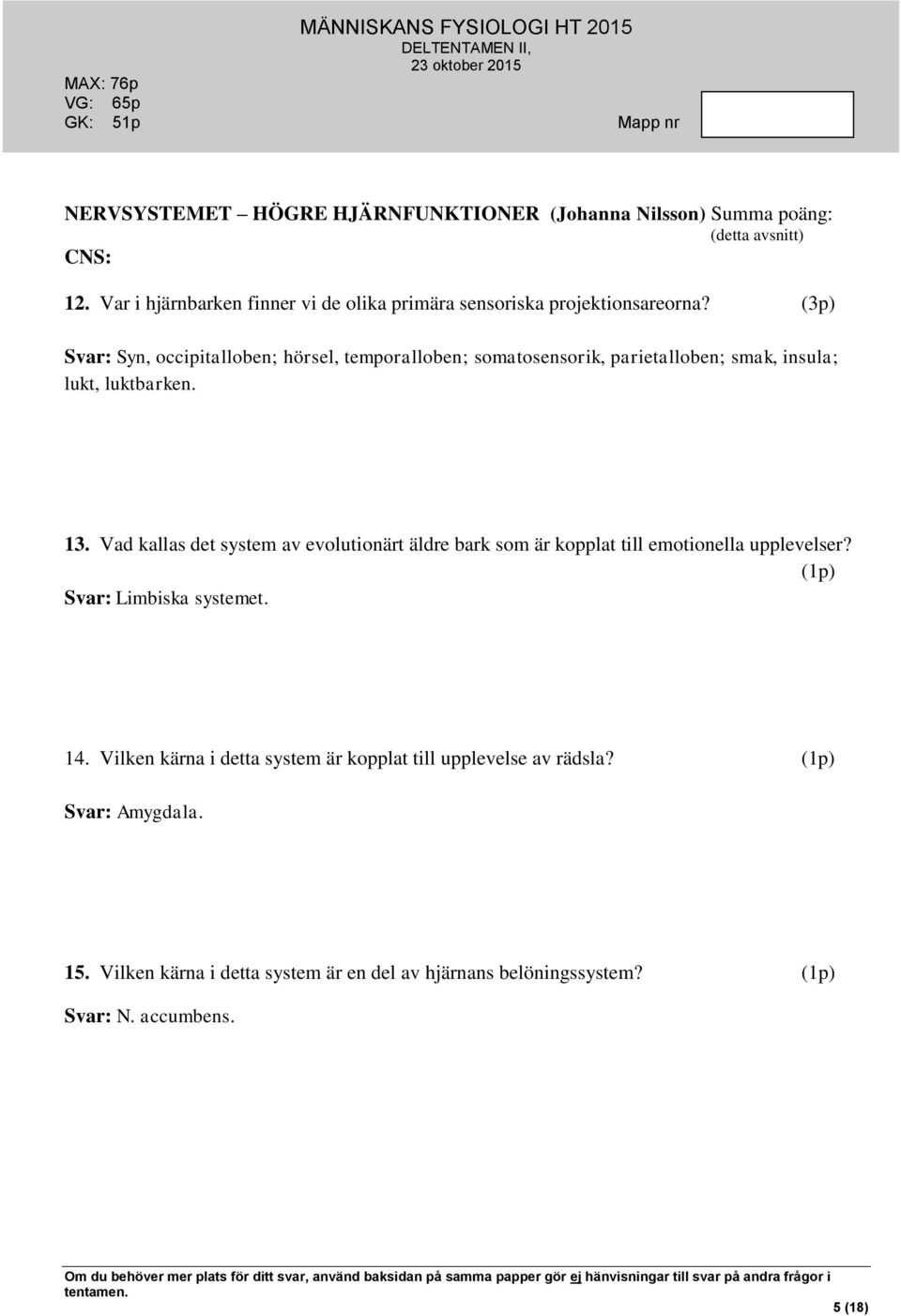 Vad kallas det system av evolutionärt äldre bark som är kopplat till emotionella upplevelser? (1p) Svar: Limbiska systemet. 14.