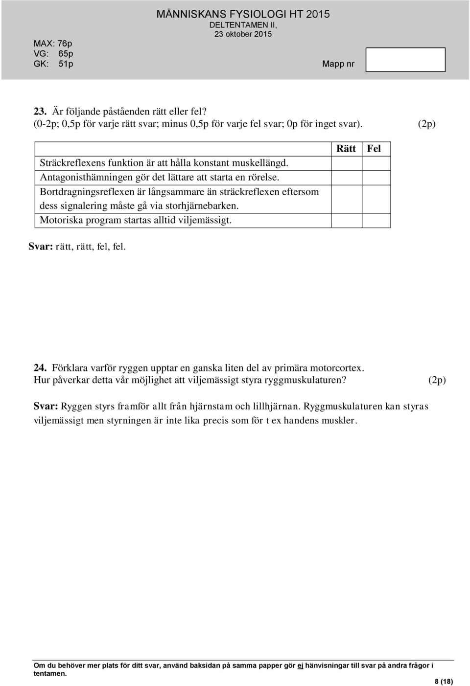 Motoriska program startas alltid viljemässigt. Svar: rätt, rätt, fel, fel. Rätt Fel 24. Förklara varför ryggen upptar en ganska liten del av primära motorcortex.