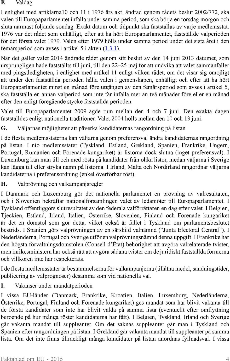 1976 var det rådet som enhälligt, efter att ha hört Europaparlamentet, fastställde valperioden för det första valet 1979.