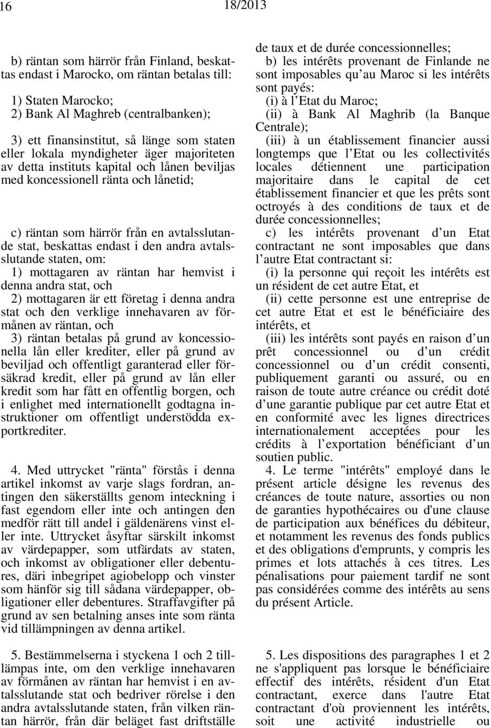 avtalsslutande staten, om: 1) mottagaren av räntan har hemvist i denna andra stat, och 2) mottagaren är ett företag i denna andra stat och den verklige innehavaren av förmånen av räntan, och 3)