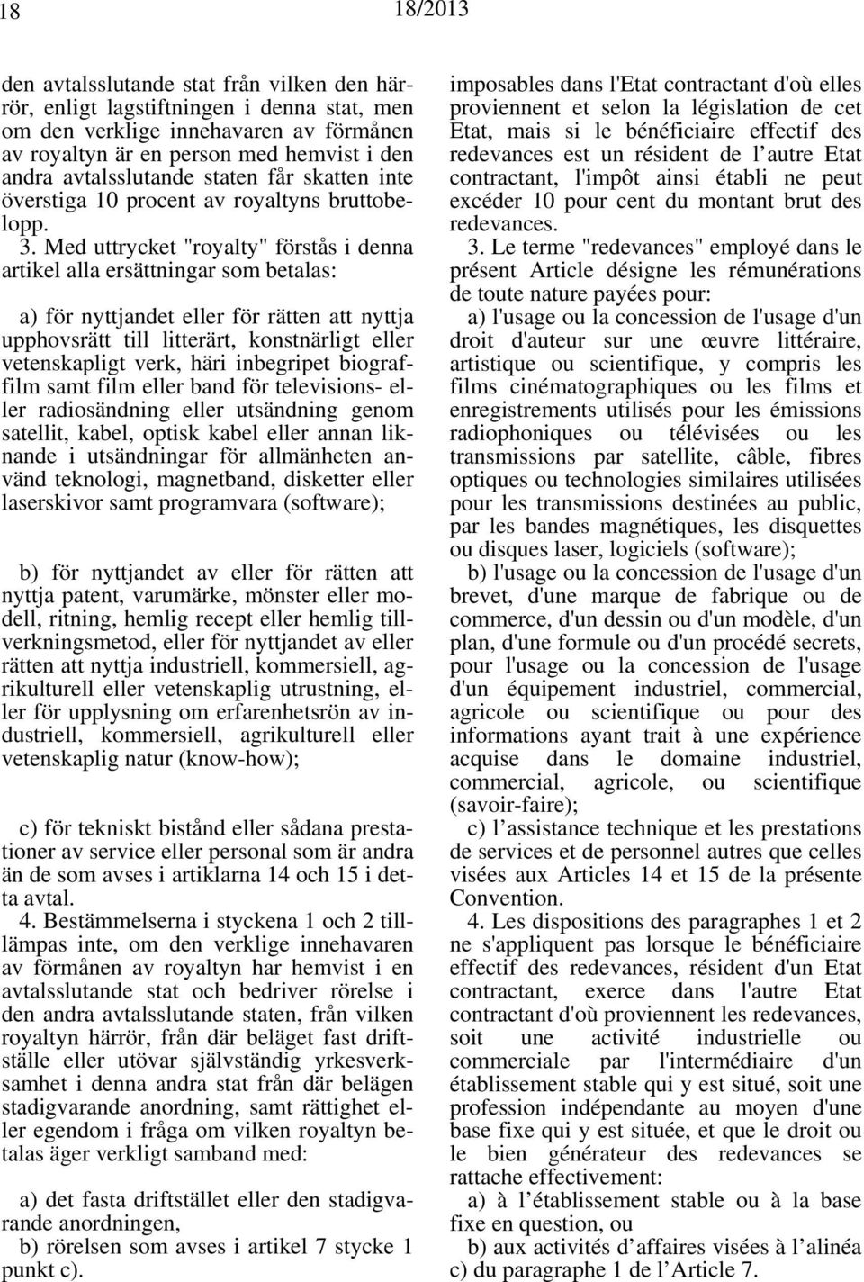 Med uttrycket "royalty" förstås i denna artikel alla ersättningar som betalas: a) för nyttjandet eller för rätten att nyttja upphovsrätt till litterärt, konstnärligt eller vetenskapligt verk, häri