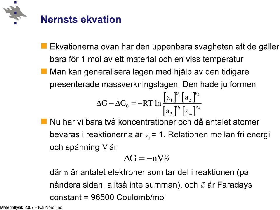 Den hade ju formen 1 2 1 2 G G0 RT ln a a 3 4 a3 a4 Nu har vi bara två koncentrationer och då antalet atomer bevaras i reaktionerna är ν i