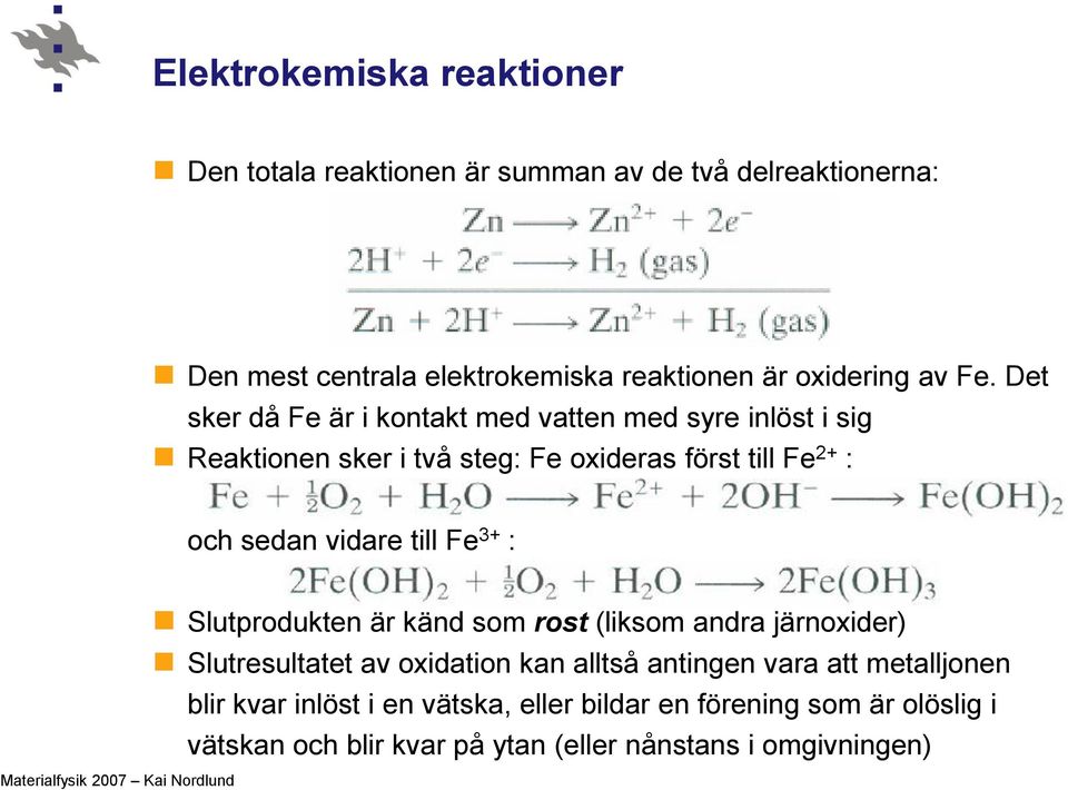 Det sker då Fe är i kontakt med vatten med syre inlöst i sig Reaktionen sker i två steg: Fe oxideras först till Fe 2+ : och sedan vidare