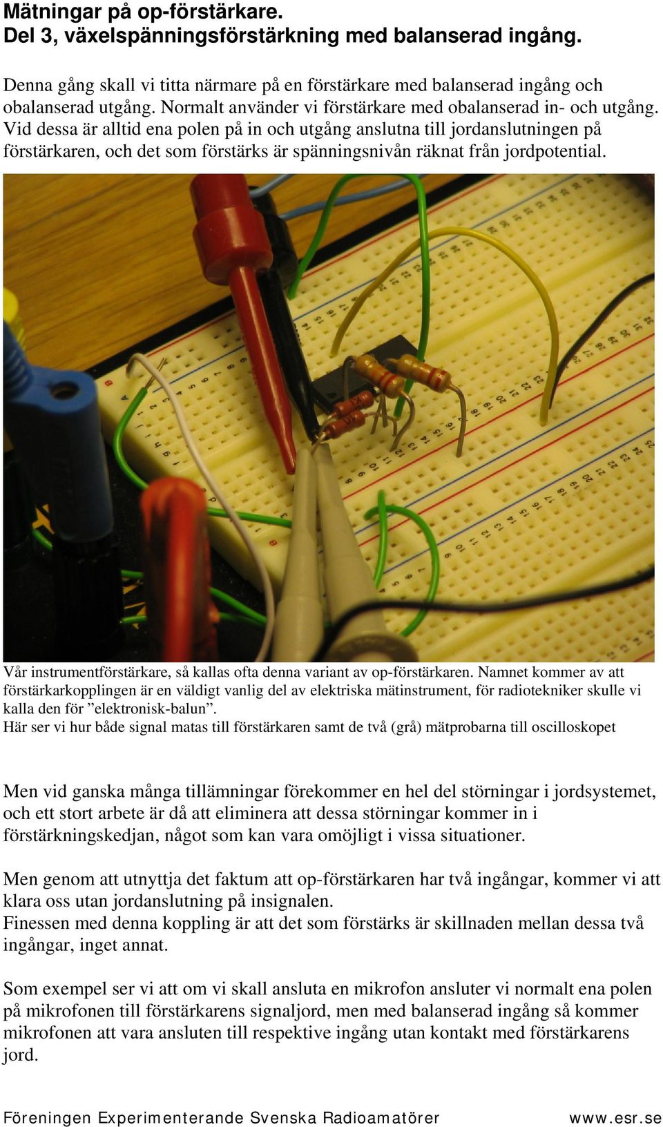 Vid dessa är alltid ena polen på in och utgång anslutna till jordanslutningen på förstärkaren, och det som förstärks är spänningsnivån räknat från jordpotential.