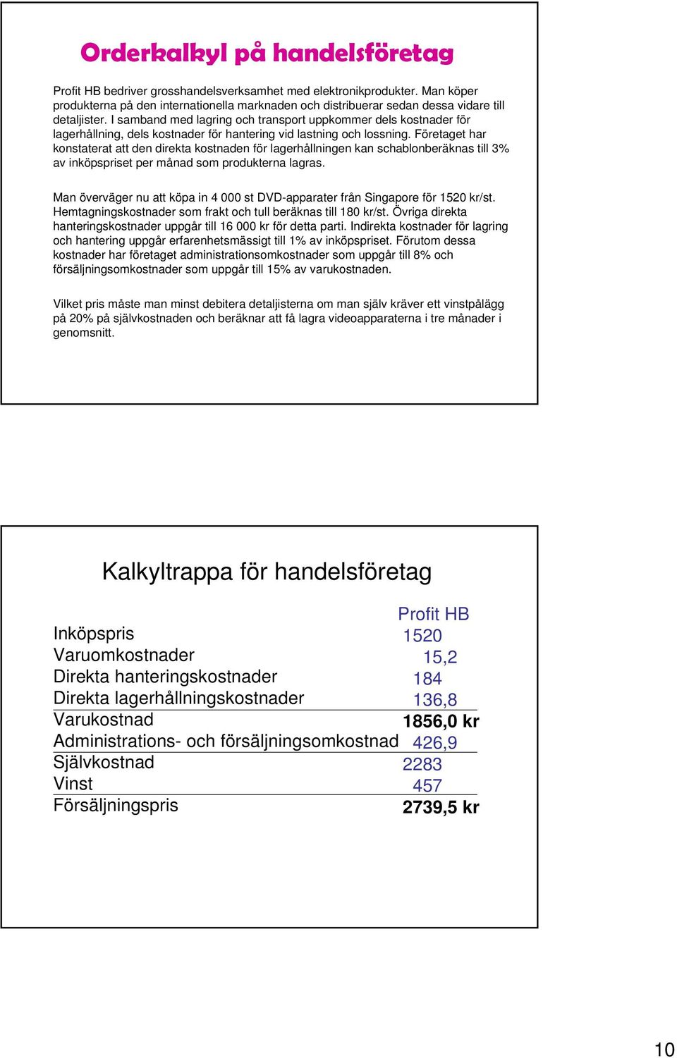 I samband med lagring och transport uppkommer dels kostnader för lagerhållning, dels kostnader för hantering vid lastning och lossning.