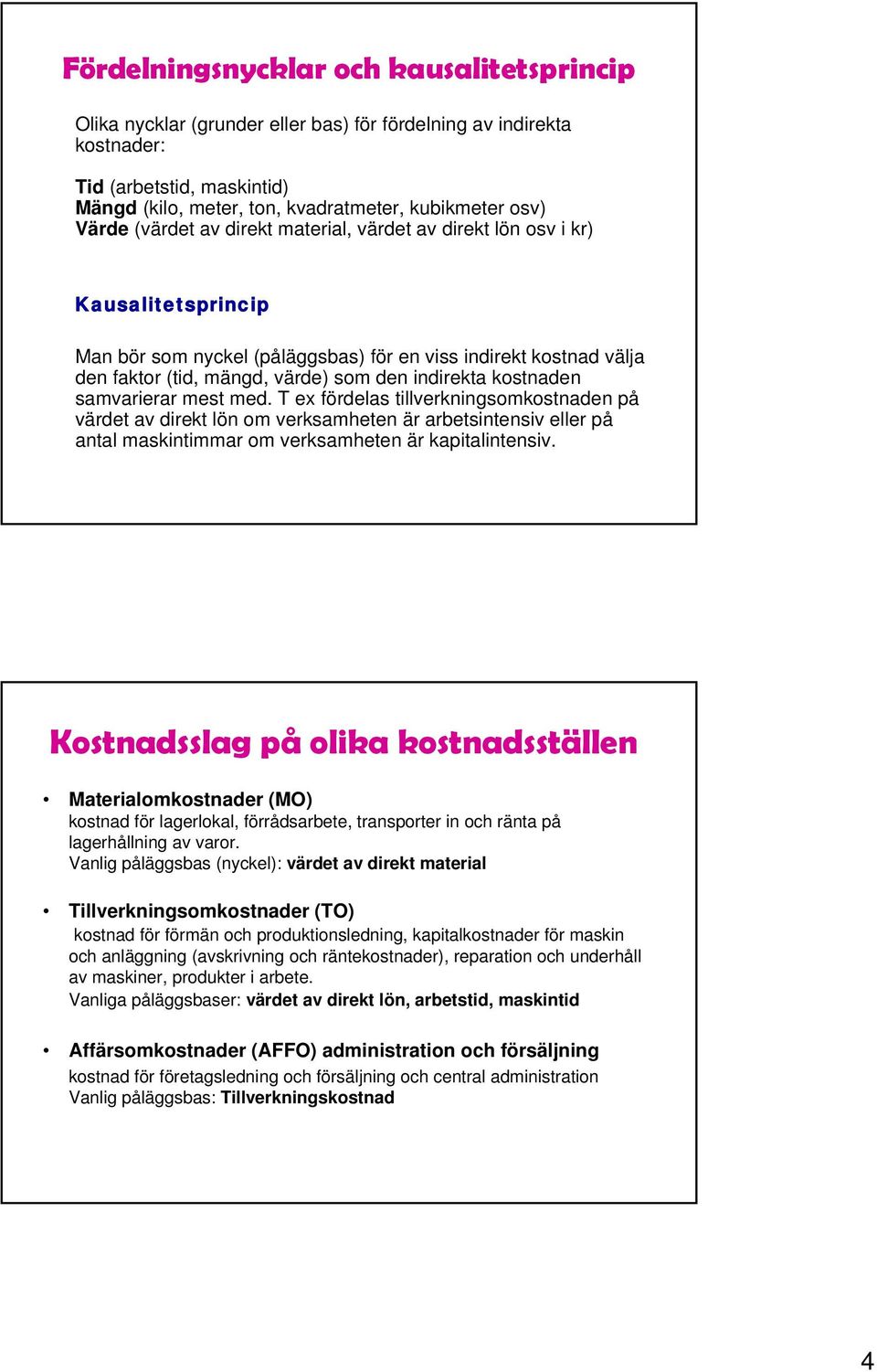 kostnaden samvarierar mest med. T ex fördelas tillverkningsomkostnaden på värdet av direkt lön om verksamheten är arbetsintensiv eller på antal maskintimmar om verksamheten är kapitalintensiv.