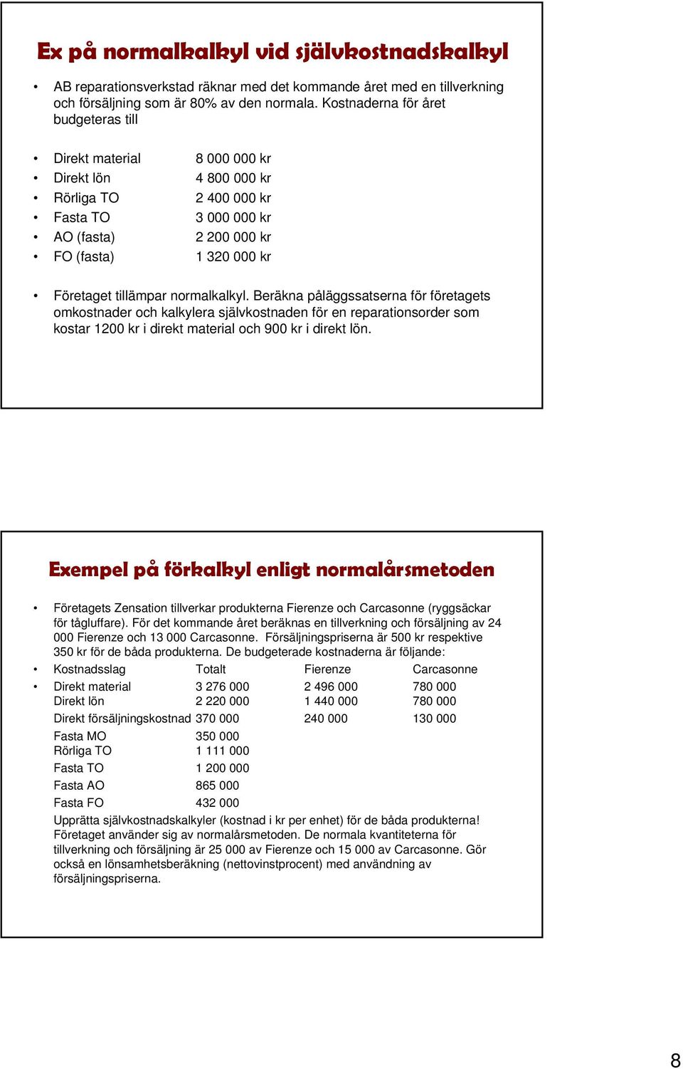 tillämpar normalkalkyl. Beräkna påläggssatserna för företagets omkostnader och kalkylera självkostnaden för en reparationsorder som kostar 1200 kr i direkt material och 900 kr i direkt lön.