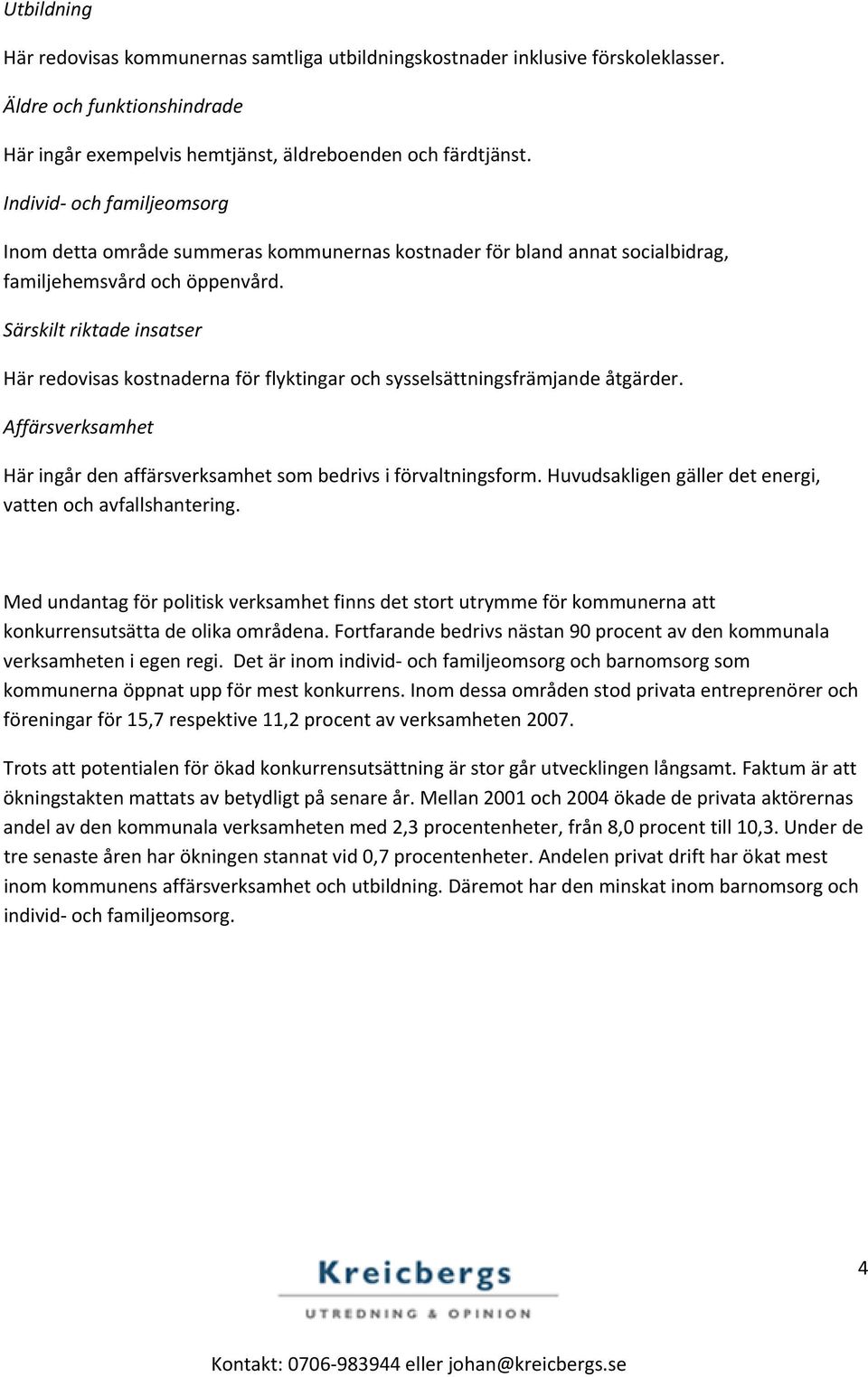 Särskilt riktade insatser Här redovisas kostnaderna för flyktingar och sysselsättningsfrämjande åtgärder. Affärsverksamhet Här ingår den affärsverksamhet som bedrivs i förvaltningsform.