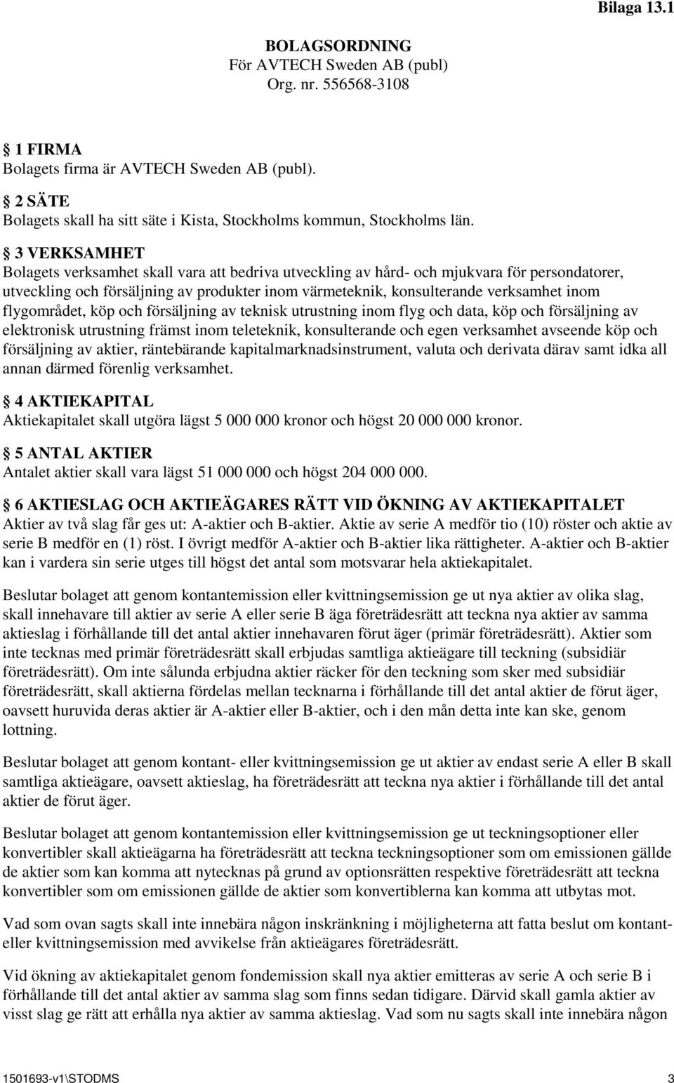3 VERKSAMHET Bolagets verksamhet skall vara att bedriva utveckling av hård- och mjukvara för persondatorer, utveckling och försäljning av produkter inom värmeteknik, konsulterande verksamhet inom