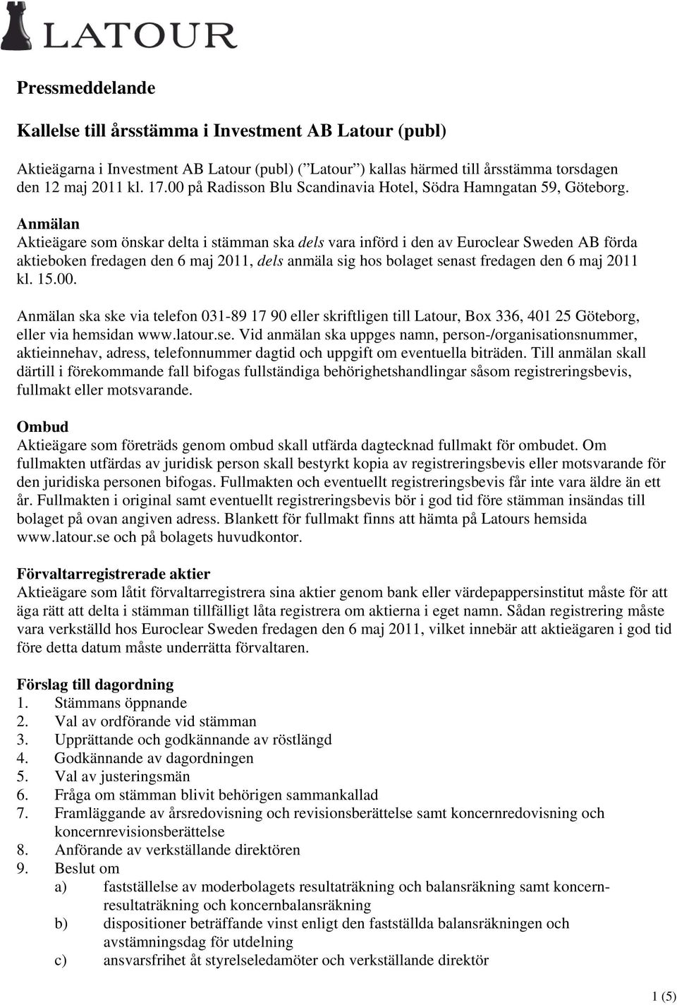 Anmälan Aktieägare som önskar delta i stämman ska dels vara införd i den av Euroclear Sweden AB förda aktieboken fredagen den 6 maj 2011, dels anmäla sig hos bolaget senast fredagen den 6 maj 2011 kl.